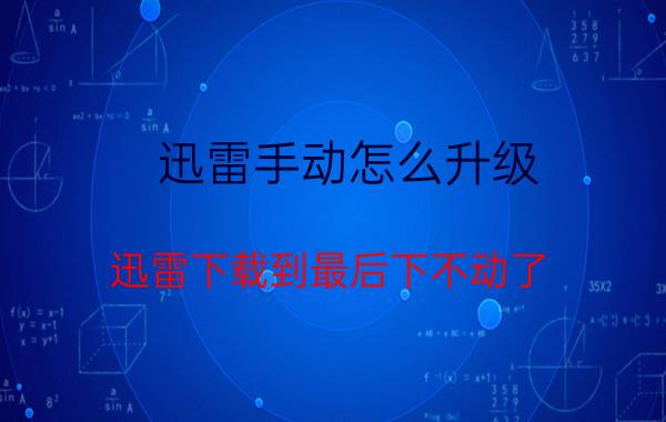 迅雷手动怎么升级 迅雷下载到最后下不动了？